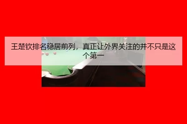 王楚钦排名稳居前列，真正让外界关注的并不只是这个第一